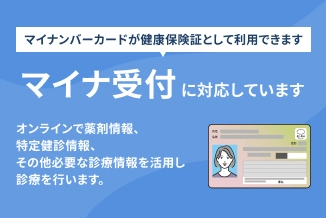 マイナンバーカードが健康保険証として利用できます マイナ受付に対応しています オンラインで薬剤情報、特定健診情報、その他必要な診療情報を活用し診療を行います。