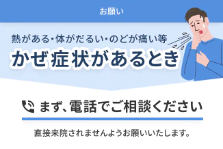 かぜ症状があるときは、まず電話でご相談ください
